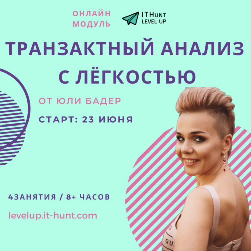 На правах инфопартнера 30/06/2020- курс-практикум “Транзактный Анализ с лёгкостью” от Юли Бадер в рамках ITHunt LevelUP